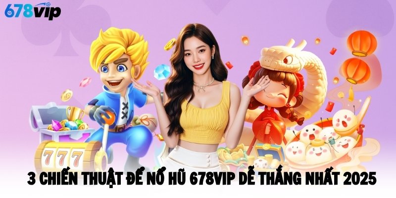 3 chiến thuật để nổ hũ 678VIP dễ thắng nhất 2025