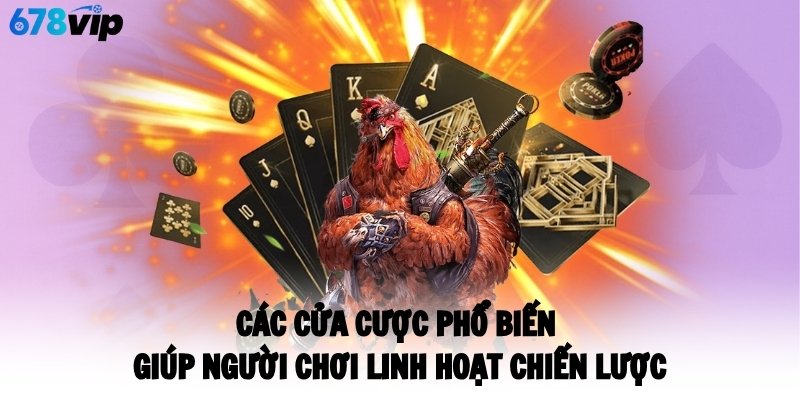 Các cửa cược phổ biến giúp người chơi linh hoạt chiến lược