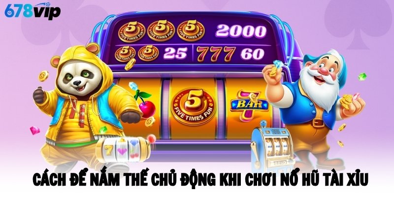 Cách để nắm thế chủ động khi chơi nổ hũ tài xỉu
