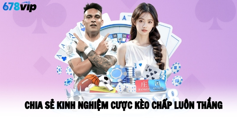 Chia sẻ kinh nghiệm cược kèo chấp luôn thắng