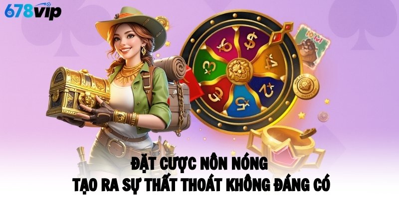 Đặt cược nôn nóng tạo ra sự thất thoát không đáng có