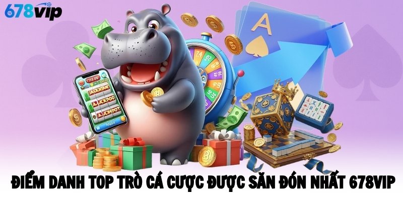 Điểm danh top trò cá cược được săn đón nhất 678VIP