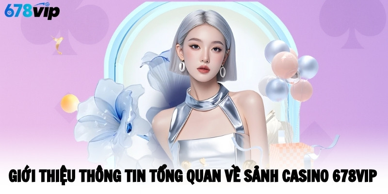 Giới thiệu thông tin tổng quan về sảnh casino 678VIP