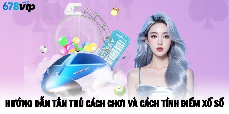 Hướng dẫn tân thủ cách chơi và cách tính điểm xổ số