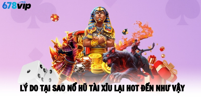 Lý do tại sao nổ hũ tài xỉu lại hot đến như vậy