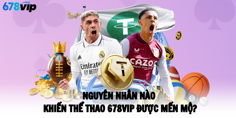 Nguyên nhân nào khiến thể thao 678VIP được mến mộ?
