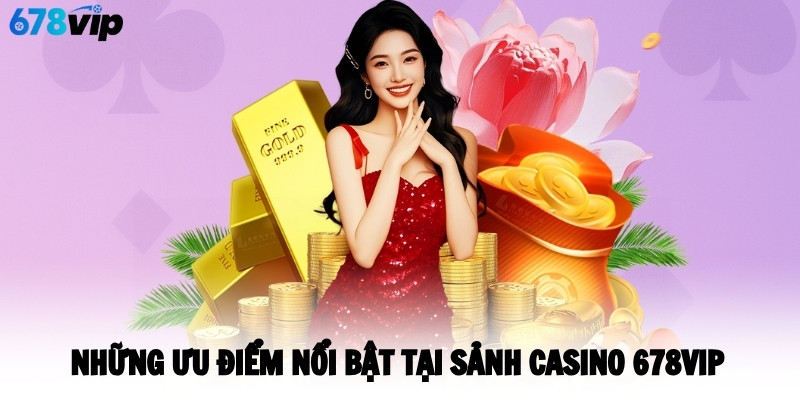 Những ưu điểm nổi bật tại sảnh casino 678VIP