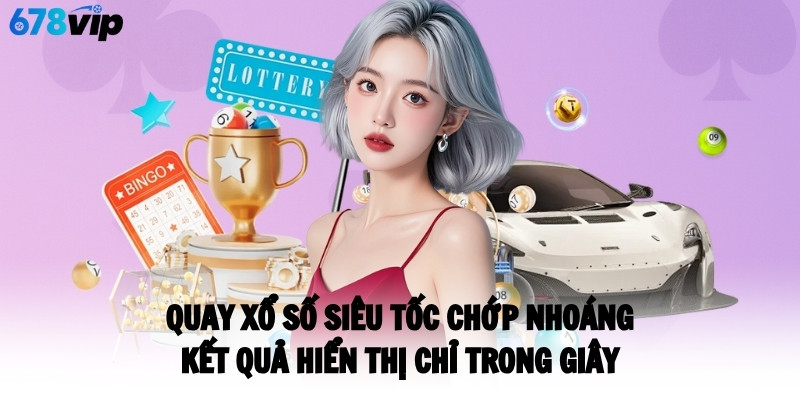 Quay xổ số siêu tốc chớp nhoáng, kết quả hiển thị chỉ trong giây
