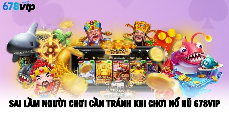 Sai lầm người chơi cần tránh khi chơi nổ hũ 678VIP