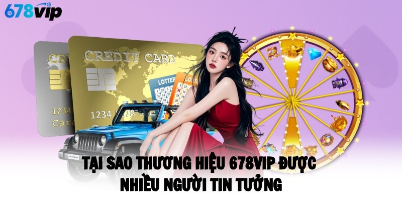 Tại sao thương hiệu 678VIP được nhiều người tin tưởng?