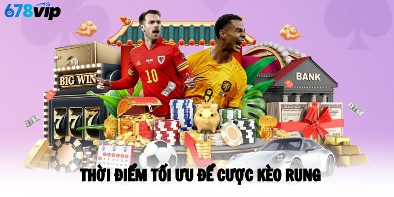 Thời điểm tối ưu để cược kèo rung