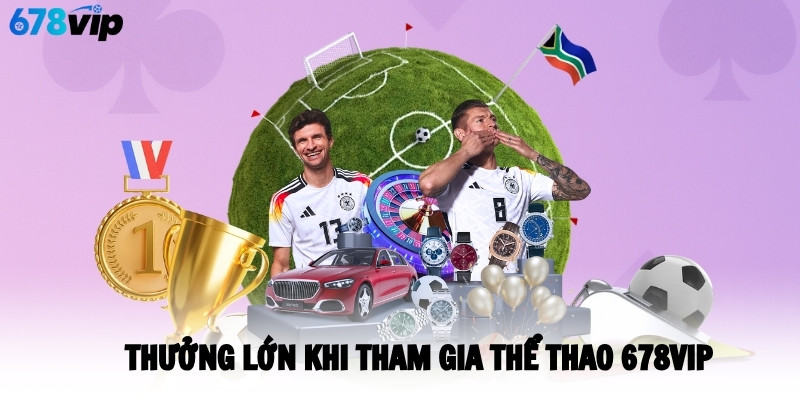 Thưởng lớn khi tham gia thể thao 678VIP