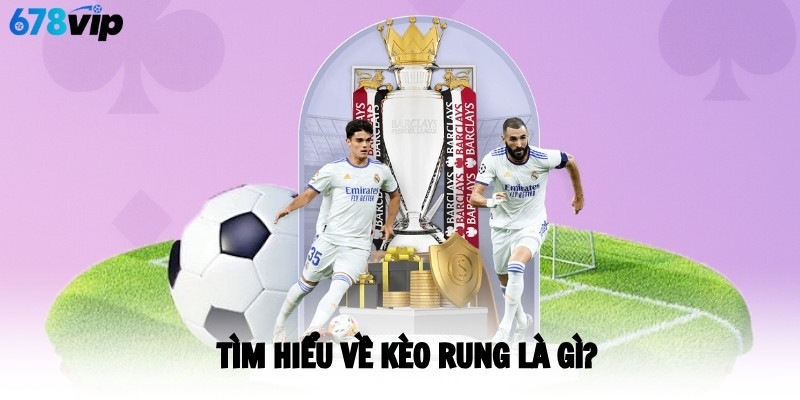 Tìm hiểu về kèo rung là gì?