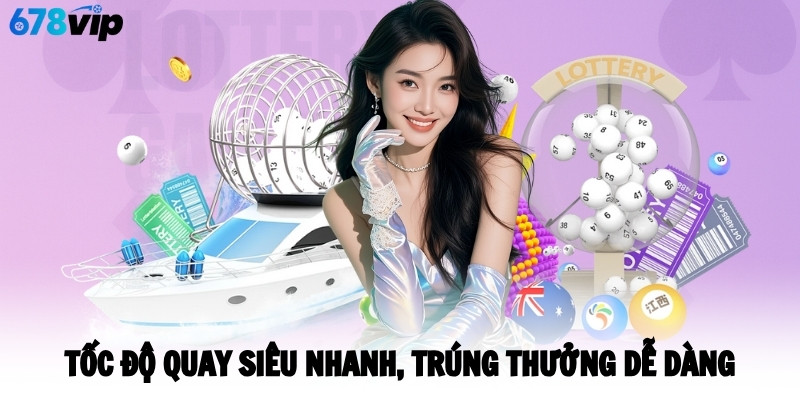 Tốc độ quay siêu nhanh, trúng thưởng dễ dàng